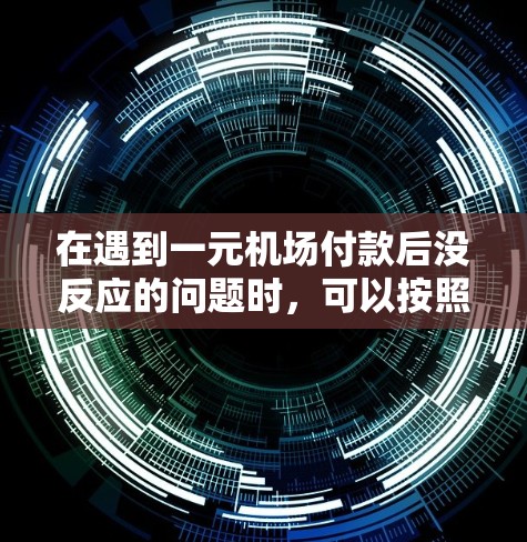 在遇到一元机场付款后没反应的问题时,可以按照以下步骤进行排查和解决问题 在遇到一元机场付款后没反应的问题时,可以按照以下步骤进行排查和解决问题