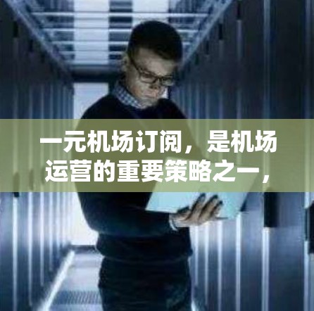 一元机场订阅,是机场运营的重要策略之一,通过优化资源配置、提高效率和降低成本,实现精准服务和客户体验的提升。本文将为您详细解析一元机场订阅的运作机制、优缺点以及实际应用案例 一元机场订阅,是机场运营的重要策略之一,通过优化资源配置、提高效率和降低成本,实现精准服务和客户体验的提升。本文将为您详细解析一元机场订阅的运作机制、优缺点以及实际应用案例
