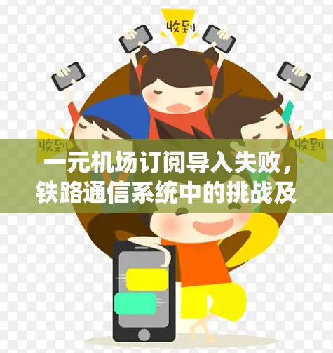 一元机场订阅导入失败,铁路通信系统中的挑战及解决方案 一元机场订阅导入失败,铁路通信系统中的挑战及解决方案