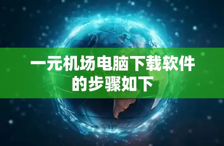 一元机场电脑下载软件的步骤如下 一元机场电脑下载软件的步骤如下