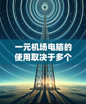 一元机场电脑的使用取决于多个因素,包括连接方式、性能、维护、电源、电池、软件支持、使用区域的限制以及电力供应情况。以下是详细的总结 一元机场电脑的使用取决于多个因素,包括连接方式、性能、维护、电源、电池、软件支持、使用区域的限制以及电力供应情况。以下是详细的总结