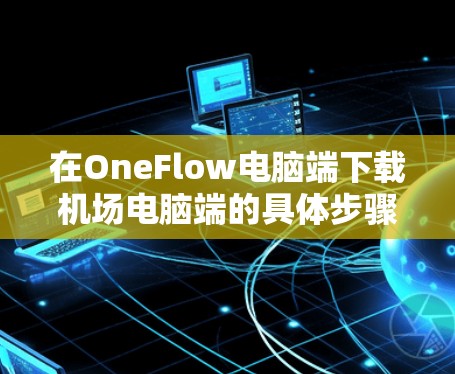 在OneFlow电脑端下载机场电脑端的具体步骤如下 在OneFlow电脑端下载机场电脑端的具体步骤如下