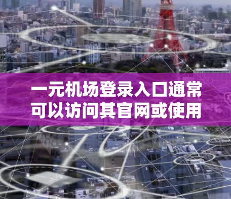 一元机场登录入口通常可以访问其官网或使用特定的登录入口。以下是一些常见的步骤和链接,供您参考 一元机场登录入口通常可以访问其官网或使用特定的登录入口。以下是一些常见的步骤和链接,供您参考