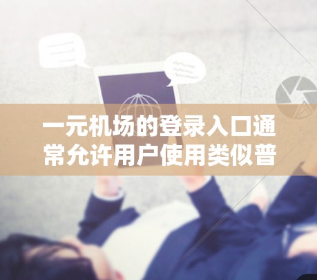 一元机场的登录入口通常允许用户使用类似普通网站的登录功能，通常分为三种方法，直接登录、密码 reset 或 token登录。以下是一元机场登录入口的详细步骤