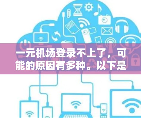 一元机场登录不上了,可能的原因有多种。以下是逐步的解决方案 一元机场登录不上了,可能的原因有多种。以下是逐步的解决方案