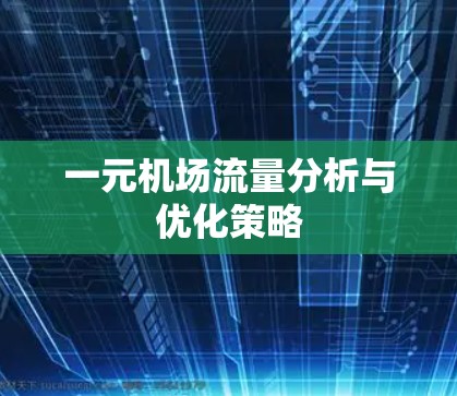一元机场流量分析与优化策略 一元机场流量分析与优化策略