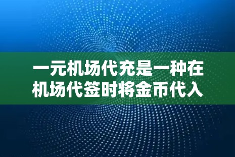 一元机场代充是一种在机场代签时将金币代入指定账户的方法,通常用于支付机场费用或购买行李。以下是详细的步骤指南 一元机场代充是一种在机场代签时将金币代入指定账户的方法,通常用于支付机场费用或购买行李。以下是详细的步骤指南