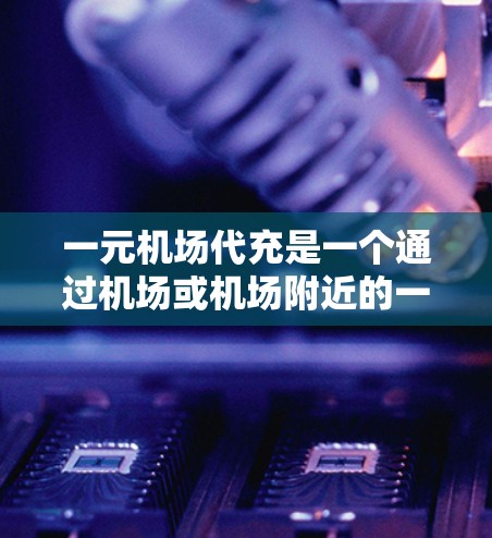 一元机场代充是一个通过机场或机场附近的一元交通设施(如公交车、出租车、地铁)提供的服务,供用户代买票、代候车、代取餐等。以下是一个详细的步骤指南,帮助用户如何使用一元机场代充服务 一元机场代充是一个通过机场或机场附近的一元交通设施(如公交车、出租车、地铁)提供的服务,供用户代买票、代候车、代取餐等。以下是一个详细的步骤指南,帮助用户如何使用一元机场代充服务