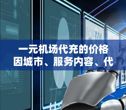 一元机场代充的价格因城市、服务内容、代充数量和时间而异。以下是一些关键点 一元机场代充的价格因城市、服务内容、代充数量和时间而异。以下是一些关键点