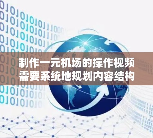 制作一元机场的操作视频需要系统地规划内容结构,详细说明每个步骤,并确保观众能清晰理解流程。以下是详细的步骤指南 制作一元机场的操作视频需要系统地规划内容结构,详细说明每个步骤,并确保观众能清晰理解流程。以下是详细的步骤指南