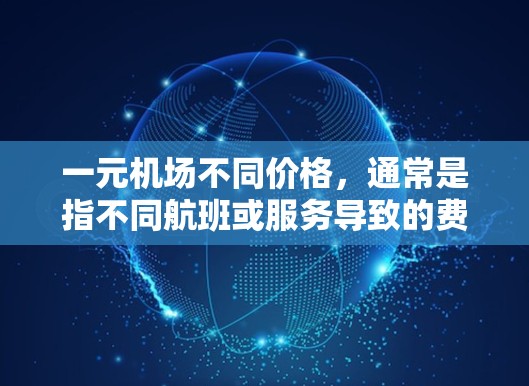 一元机场不同价格,通常是指不同航班或服务导致的费用差异。以下是详细的解释 一元机场不同价格,通常是指不同航班或服务导致的费用差异。以下是详细的解释