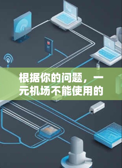 根据你的问题,一元机场不能使用的情况确实存在,具体取决于各个情况下的实际情况。以下是一些总结和建议 根据你的问题,一元机场不能使用的情况确实存在,具体取决于各个情况下的实际情况。以下是一些总结和建议