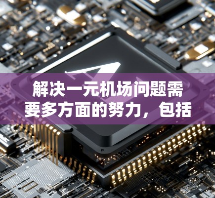 解决一元机场问题需要多方面的努力,包括政策、运营和公众意识的调整。以下是详细的解决方案 解决一元机场问题需要多方面的努力,包括政策、运营和公众意识的调整。以下是详细的解决方案
