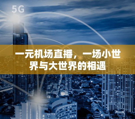 一元机场直播,一场小世界与大世界的相遇 一元机场直播,一场小世界与大世界的相遇