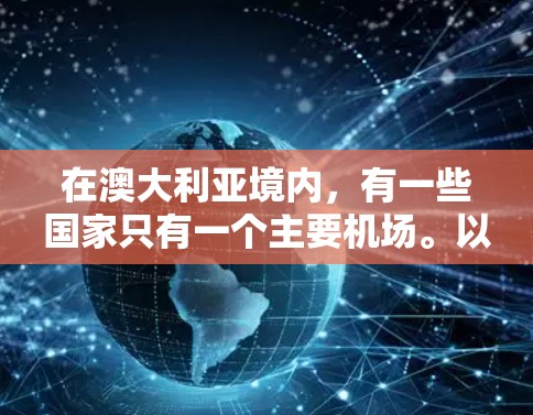 在澳大利亚境内,有一些国家只有一个主要机场。以下是这些澳大利亚境内单一飞机场的列表 在澳大利亚境内,有一些国家只有一个主要机场。以下是这些澳大利亚境内单一飞机场的列表