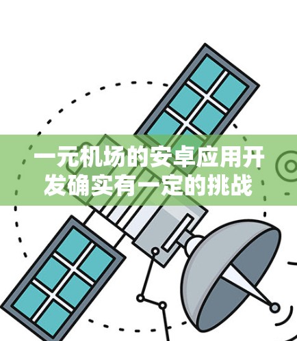 一元机场的安卓应用开发确实有一定的挑战,但通过合理的规划和团队协作,是有可能成功完成的。以下是详细的步骤和考虑因素 一元机场的安卓应用开发确实有一定的挑战,但通过合理的规划和团队协作,是有可能成功完成的。以下是详细的步骤和考虑因素