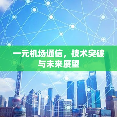 一元机场通信,技术突破与未来展望 一元机场通信,技术突破与未来展望