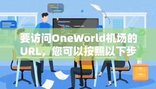 要访问OneWorld机场的URL,您可以按照以下步骤操作 要访问OneWorld机场的URL,您可以按照以下步骤操作