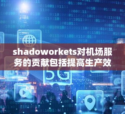 shadoworkets对机场服务的贡献包括提高生产效率、提供高质量的产品和服务,以及确保机场的安全和稳定运行。选择合适的shadoworkets需要考虑成本、地理位置和行业需求 shadoworkets对机场服务的贡献包括提高生产效率、提供高质量的产品和服务,以及确保机场的安全和稳定运行。选择合适的shadoworkets需要考虑成本、地理位置和行业需求