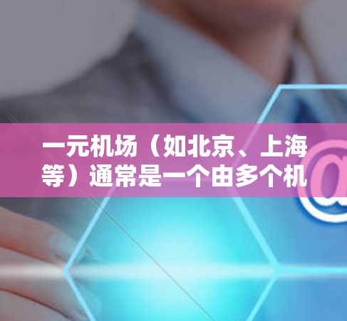 一元机场(如北京、上海等)通常是一个由多个机场合并而成的区域,用户可以在该区域内使用机场内部的电子设备进行访问。以下是一元机场常用的PC端或应用 一元机场(如北京、上海等)通常是一个由多个机场合并而成的区域,用户可以在该区域内使用机场内部的电子设备进行访问。以下是一元机场常用的PC端或应用