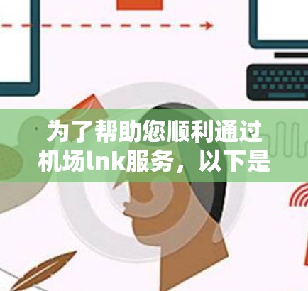 为了帮助您顺利通过机场lnk服务,以下是详细的步骤和注意事项 为了帮助您顺利通过机场lnk服务,以下是详细的步骤和注意事项