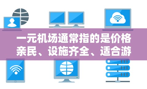 一元机场通常指的是价格亲民、设施齐全、适合游客的机场地区。在机场附近,有一些独立的活动中心或艺术展览中心被称为一元,因为它们通常只有一处活动场所或价格较低,适合游客和艺术爱好者 一元机场通常指的是价格亲民、设施齐全、适合游客的机场地区。在机场附近,有一些独立的活动中心或艺术展览中心被称为一元,因为它们通常只有一处活动场所或价格较低,适合游客和艺术爱好者