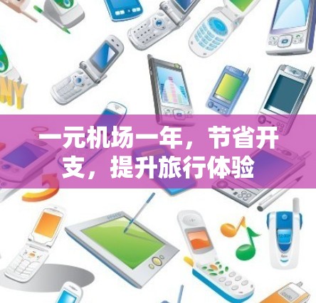 一元机场一年,节省开支,提升旅行体验 一元机场一年,节省开支,提升旅行体验