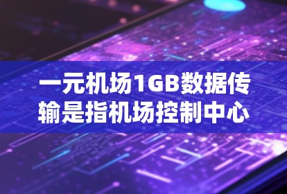 一元机场1GB数据传输是指机场控制中心将数字信息(如航班、乘客和行李信息)传输至机场地面,每秒传输1GB的数字数据。这一传输方式旨在提高机场的效率和乘客的体验。以下是一些关键点 一元机场1GB数据传输是指机场控制中心将数字信息(如航班、乘客和行李信息)传输至机场地面,每秒传输1GB的数字数据。这一传输方式旨在提高机场的效率和乘客的体验。以下是一些关键点