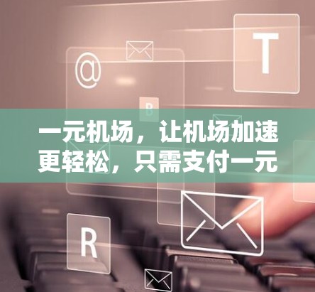 一元机场,让机场加速更轻松,只需支付一元! 一元机场,让机场加速更轻松,只需支付一元!