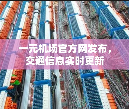 一元机场官方网发布,交通信息实时更新 一元机场官方网发布,交通信息实时更新