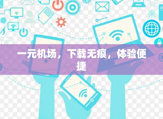 一元机场,下载无痕,体验便捷 一元机场,下载无痕,体验便捷