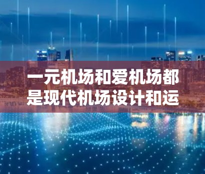 一元机场和爱机场都是现代机场设计和运营中的创新概念,它们结合了科技和设计,赋予机场更加独特的魅力和用户体验。以下是对这两个概念的详细解析 一元机场和爱机场都是现代机场设计和运营中的创新概念,它们结合了科技和设计,赋予机场更加独特的魅力和用户体验。以下是对这两个概念的详细解析