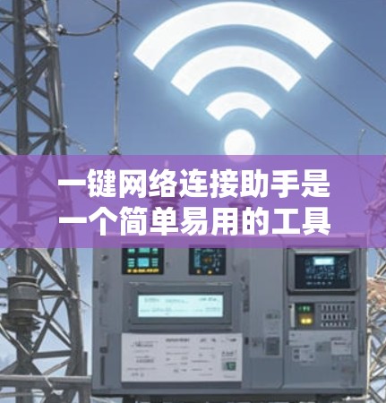 一键网络连接助手是一个简单易用的工具,可以帮助用户快速完成网络连接。以下是详细的步骤说明 一键网络连接助手是一个简单易用的工具,可以帮助用户快速完成网络连接。以下是详细的步骤说明