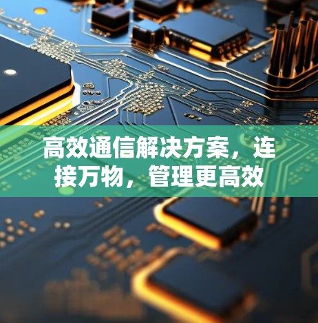 高效通信解决方案,连接万物,管理更高效 高效通信解决方案,连接万物,管理更高效