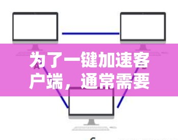 为了一键加速客户端,通常需要考虑客户端和服务器之间的连接速度、加载时间、资源占用以及网络带宽等问题。以下是您可以采取的步骤和方法 为了一键加速客户端,通常需要考虑客户端和服务器之间的连接速度、加载时间、资源占用以及网络带宽等问题。以下是您可以采取的步骤和方法