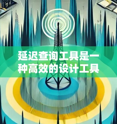延迟查询工具是一种高效的设计工具,旨在提供快速且准确的响应速度,适用于需要延迟响应的场景。以下是关于延迟查询工具的详细信息 延迟查询工具是一种高效的设计工具,旨在提供快速且准确的响应速度,适用于需要延迟响应的场景。以下是关于延迟查询工具的详细信息