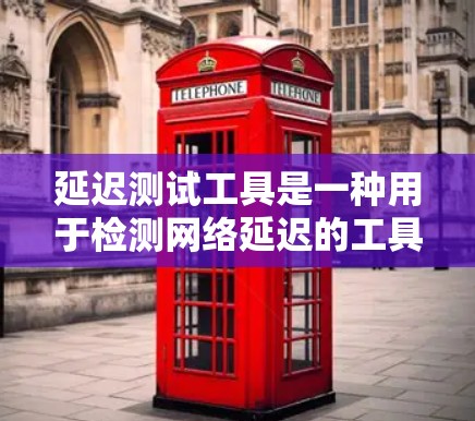 延迟测试工具是一种用于检测网络延迟的工具，广泛应用于通信、互联网和数据传输领域。以下是对延迟测试工具的详细分析和总结