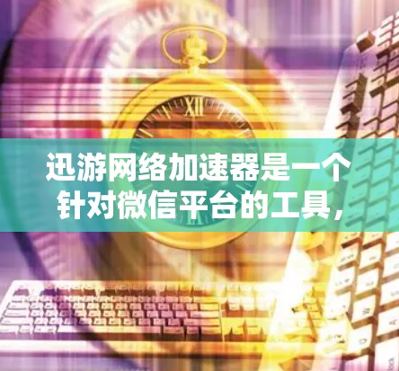 迅游网络加速器是一个针对微信平台的工具,主要用于加速微信游戏、微信视频流和微信短视频等内容。以下是关于它的详细介绍 迅游网络加速器是一个针对微信平台的工具,主要用于加速微信游戏、微信视频流和微信短视频等内容。以下是关于它的详细介绍