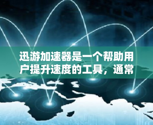 迅游加速器是一个帮助用户提升速度的工具,通常可以通过以下步骤找到其官网入口 迅游加速器是一个帮助用户提升速度的工具,通常可以通过以下步骤找到其官网入口