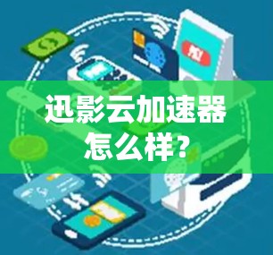 迅影云加速器怎么样? 迅影云加速器怎么样?