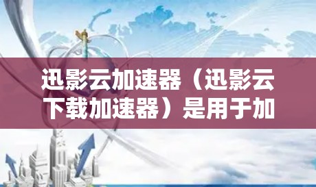 迅影云加速器(迅影云下载加速器)是用于加速云资源(如网页、文件等)下载速度的工具。以下是连接迅影云加速器的步骤 迅影云加速器(迅影云下载加速器)是用于加速云资源(如网页、文件等)下载速度的工具。以下是连接迅影云加速器的步骤