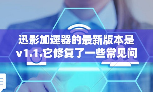 迅影加速器的最新版本是v1.1.它修复了一些常见问题,包括手机系统和网络问题。迅影加速器是一个非常实用的加速器工具,支持多种加速器,包括优速、网管等,用户可以根据自己的需求选择 迅影加速器的最新版本是v1.1.它修复了一些常见问题,包括手机系统和网络问题。迅影加速器是一个非常实用的加速器工具,支持多种加速器,包括优速、网管等,用户可以根据自己的需求选择