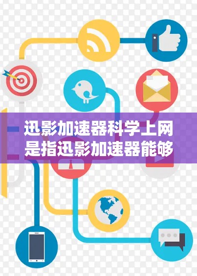 迅影加速器科学上网是指迅影加速器能够通过互联网进行加速，提供更智能的加速功能，以提升下载和使用速度。以下是对迅影加速器科学上网的详细分析