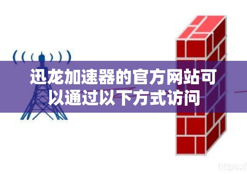 迅龙加速器的官方网站可以通过以下方式访问 迅龙加速器的官方网站可以通过以下方式访问