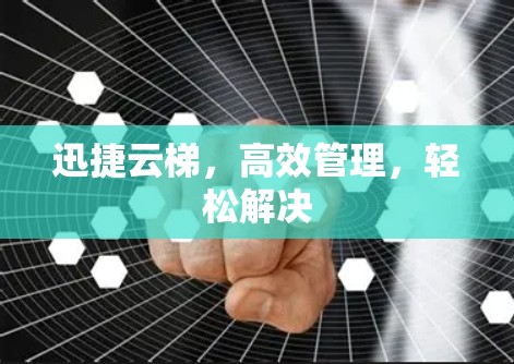 迅捷云梯,高效管理,轻松解决 迅捷云梯,高效管理,轻松解决
