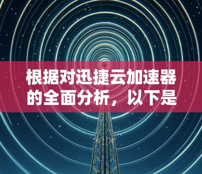 根据对迅捷云加速器的全面分析,以下是一步步的建议 根据对迅捷云加速器的全面分析,以下是一步步的建议