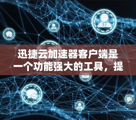 迅捷云加速器客户端是一个功能强大的工具,提供多种加速模式和功能,帮助用户高效加速下载、搜索和云操作。以下是关于迅捷云加速器客户端的详细信息 迅捷云加速器客户端是一个功能强大的工具,提供多种加速模式和功能,帮助用户高效加速下载、搜索和云操作。以下是关于迅捷云加速器客户端的详细信息