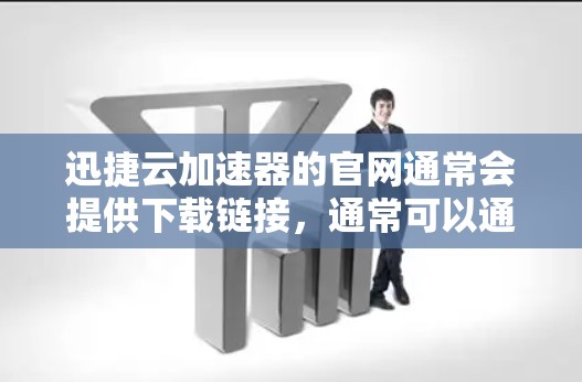 迅捷云加速器的官网通常会提供下载链接,通常可以通过以下步骤获取 迅捷云加速器的官网通常会提供下载链接,通常可以通过以下步骤获取