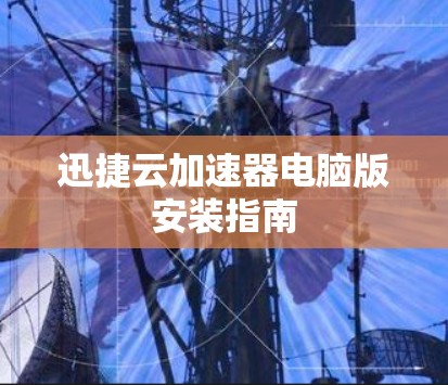 迅捷云加速器电脑版安装指南 迅捷云加速器电脑版安装指南
