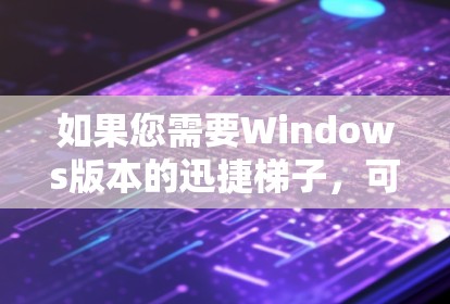 如果您需要Windows版本的迅捷梯子,可以在迅捷官方网站上访问。如果您无法下载,可以通过联系迅捷的客服或在线购买。如果有其他需要的工具或软件,也可以提供给对方 如果您需要Windows版本的迅捷梯子,可以在迅捷官方网站上访问。如果您无法下载,可以通过联系迅捷的客服或在线购买。如果有其他需要的工具或软件,也可以提供给对方